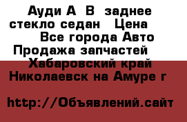 Ауди А4 В5 заднее стекло седан › Цена ­ 2 000 - Все города Авто » Продажа запчастей   . Хабаровский край,Николаевск-на-Амуре г.